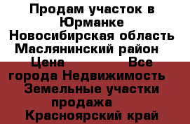 Продам участок в Юрманке Новосибирская область, Маслянинский район) › Цена ­ 700 000 - Все города Недвижимость » Земельные участки продажа   . Красноярский край